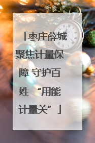 枣庄薛城聚焦计量保障 守护百姓 “用能计量关”